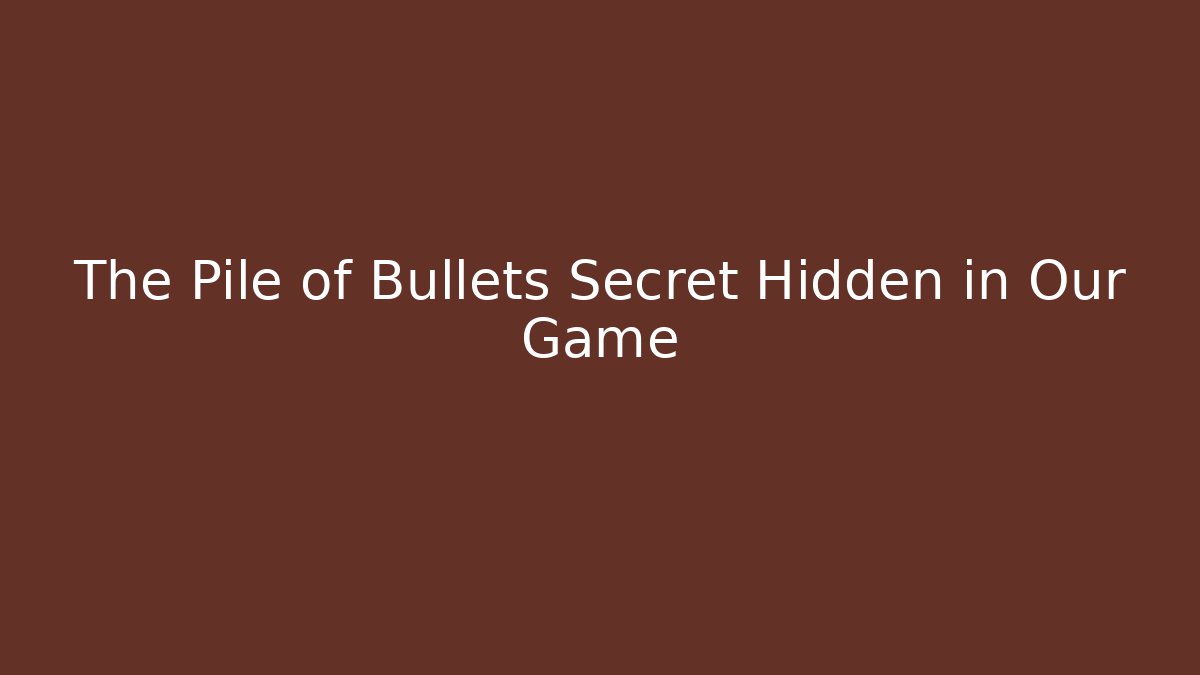 The Pile of Bullets Secret Hidden in Our Game