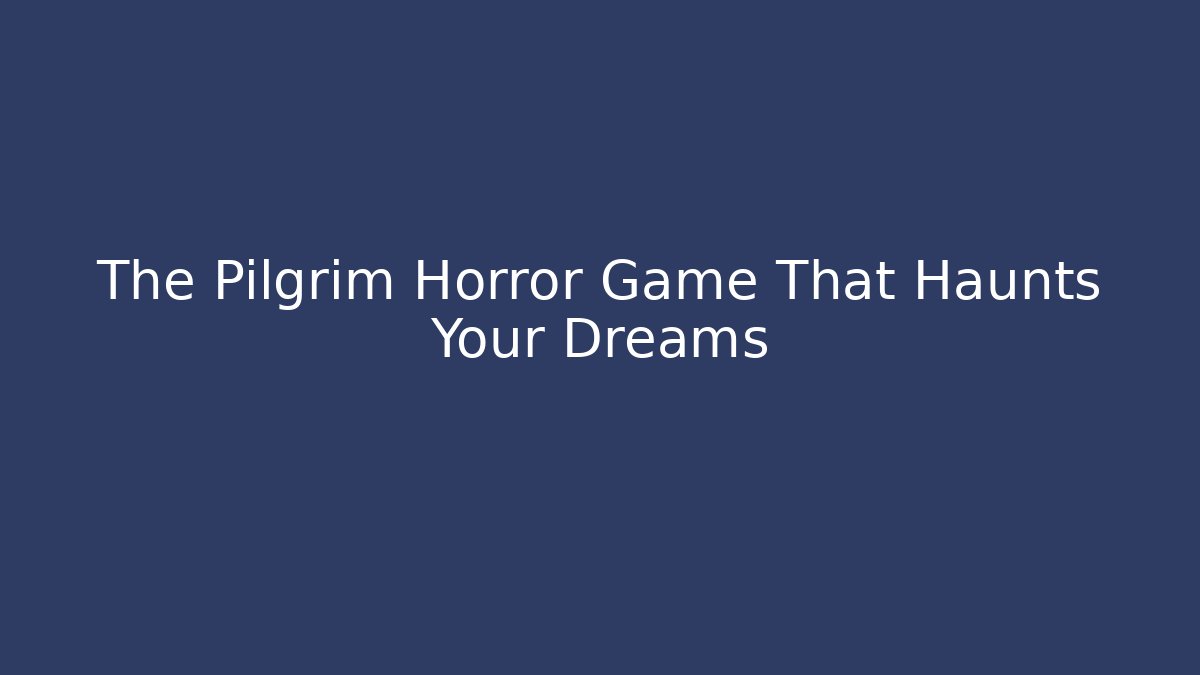The Pilgrim Horror Game That Haunts Your Dreams