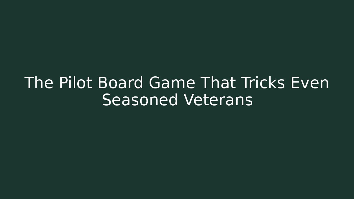 The Pilot Board Game That Tricks Even Seasoned Veterans