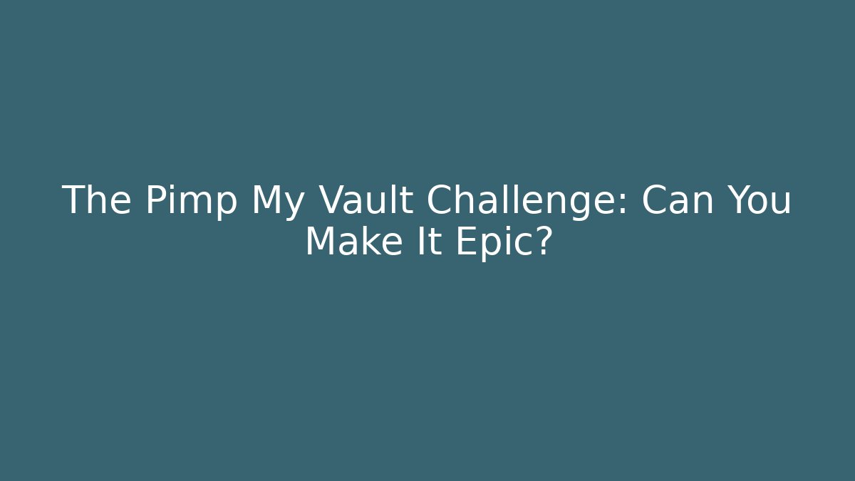 The Pimp My Vault Challenge: Can You Make It Epic?