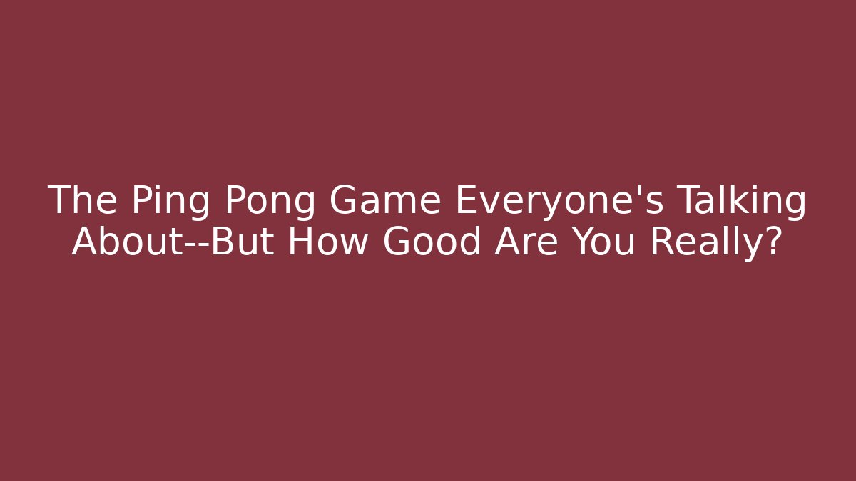 The Ping Pong Game Everyone's Talking About—But How Good Are You Really?