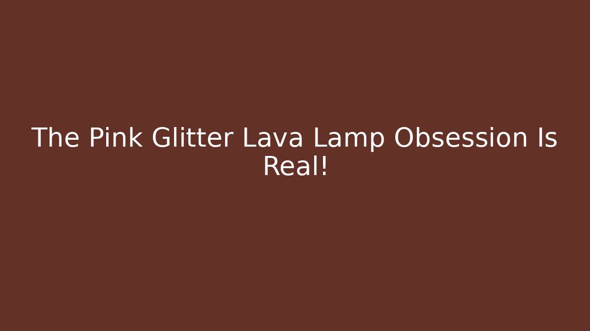 The Pink Glitter Lava Lamp Obsession Is Real!