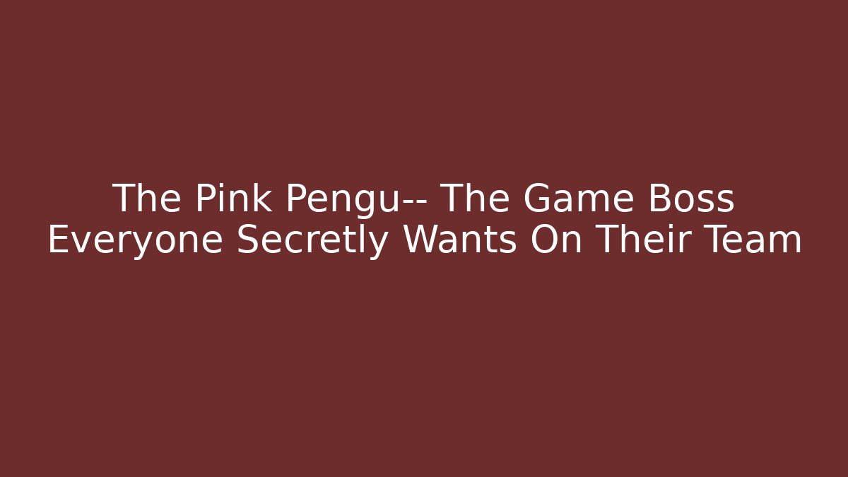 The Pink Pengu— The Game Boss Everyone Secretly Wants On Their Team