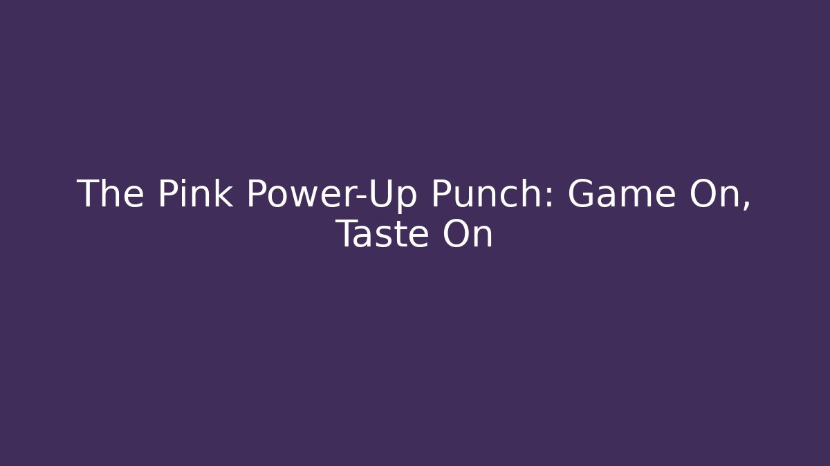 The Pink Power-Up Punch: Game On, Taste On