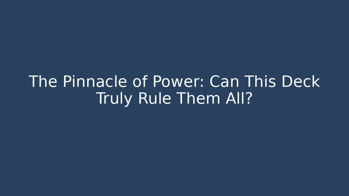 The Pinnacle of Power: Can This Deck Truly Rule Them All?