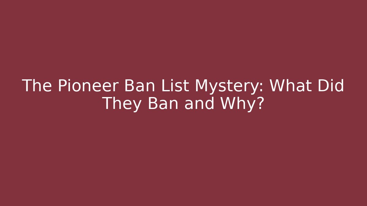 The Pioneer Ban List Mystery: What Did They Ban and Why?
