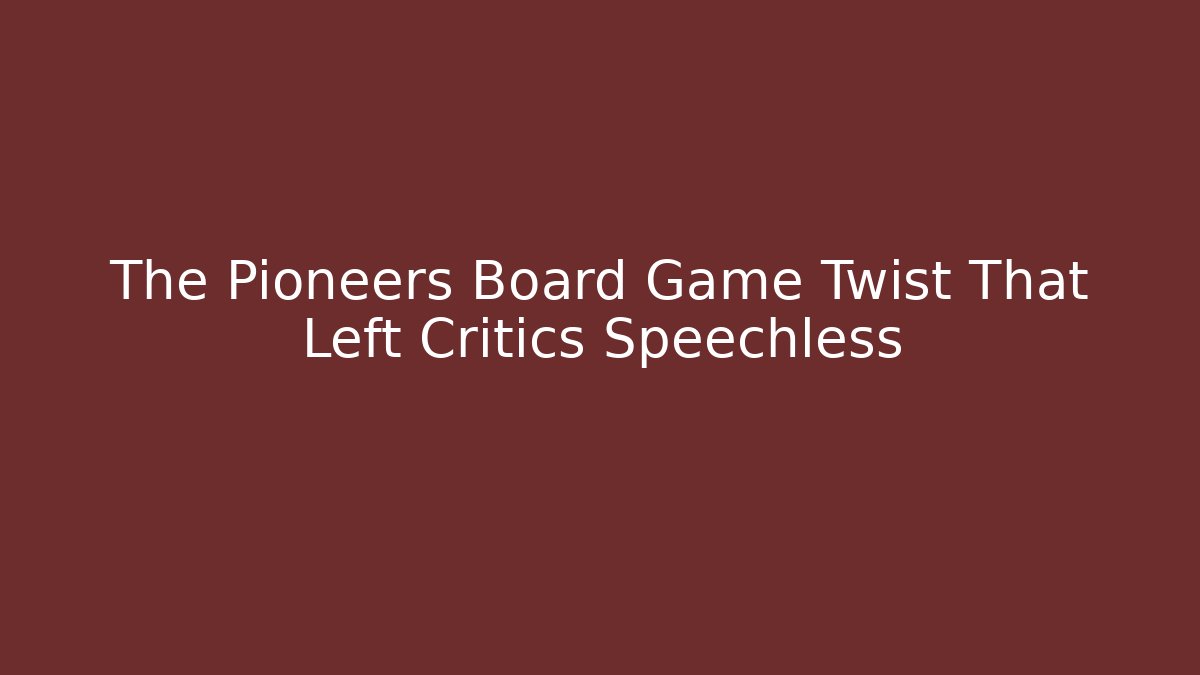 The Pioneers Board Game Twist That Left Critics Speechless
