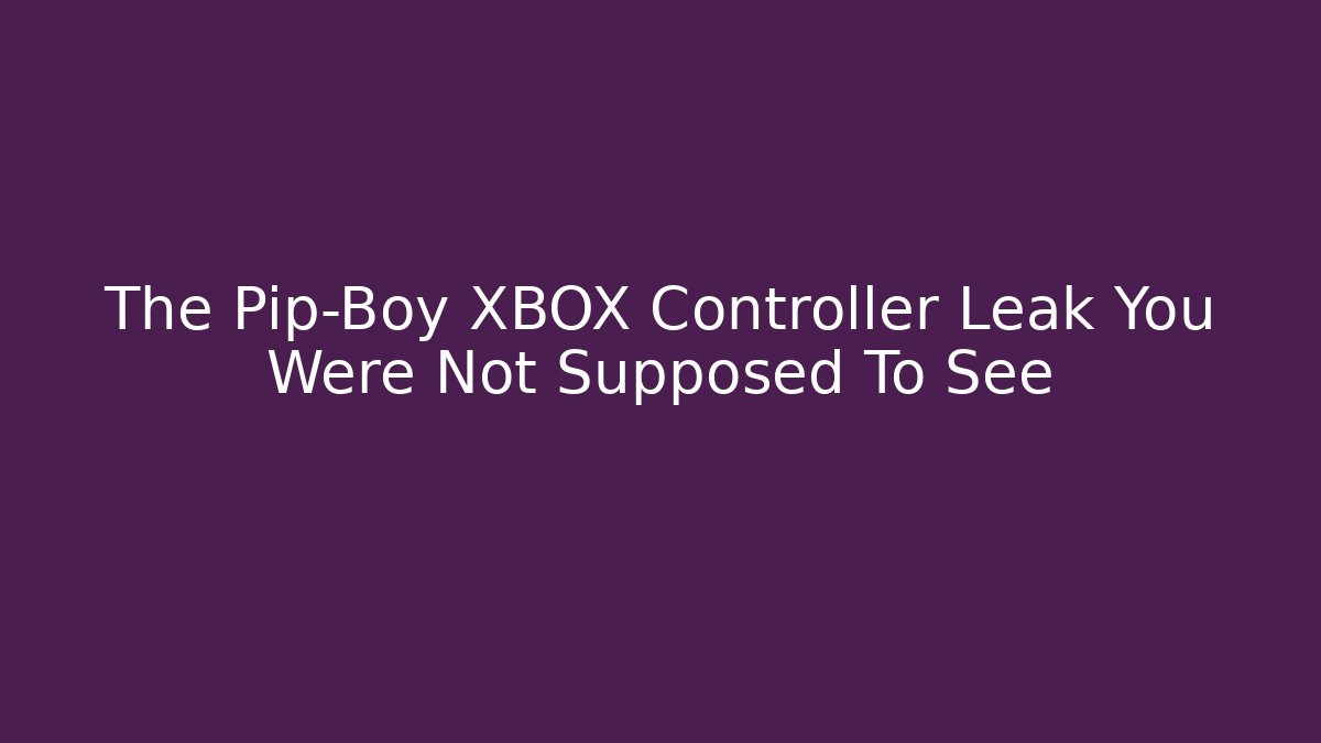 The Pip-Boy XBOX Controller Leak You Were Not Supposed To See