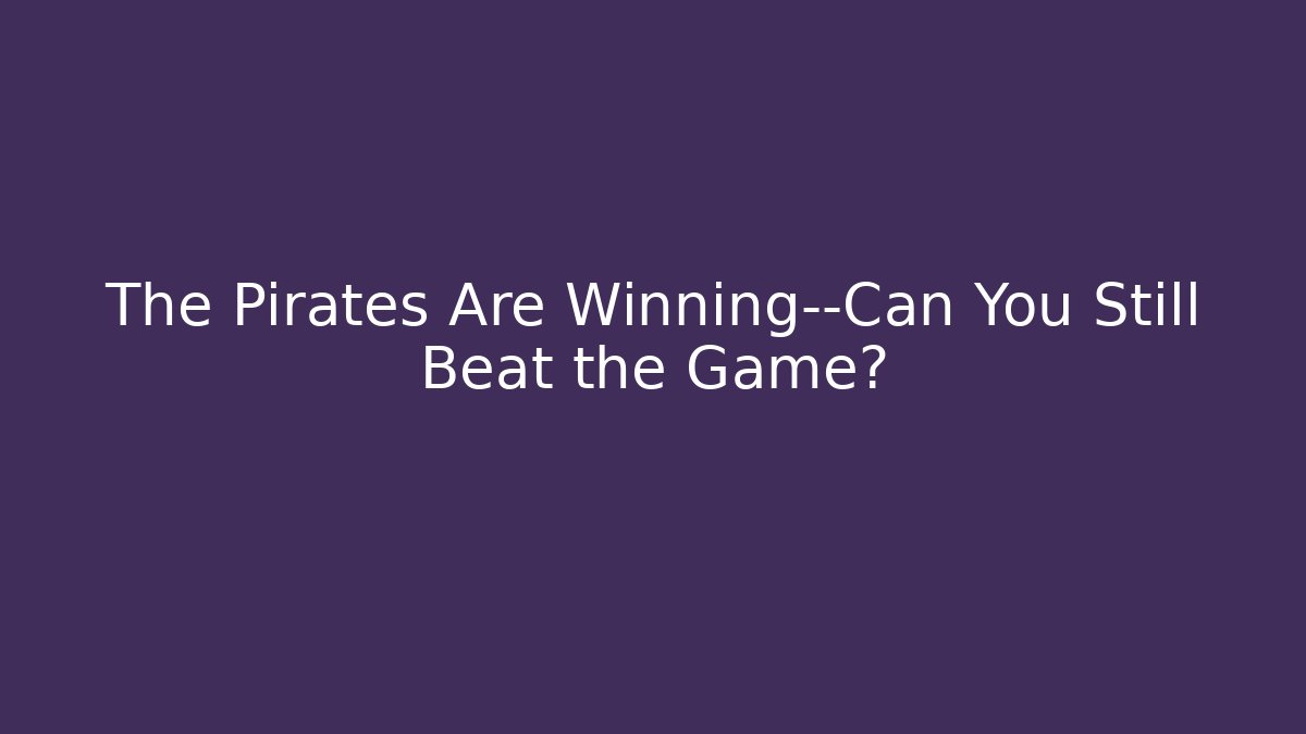 The Pirates Are Winning—Can You Still Beat the Game?