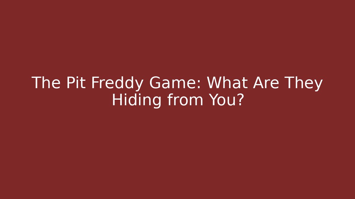 The Pit Freddy Game: What Are They Hiding from You?