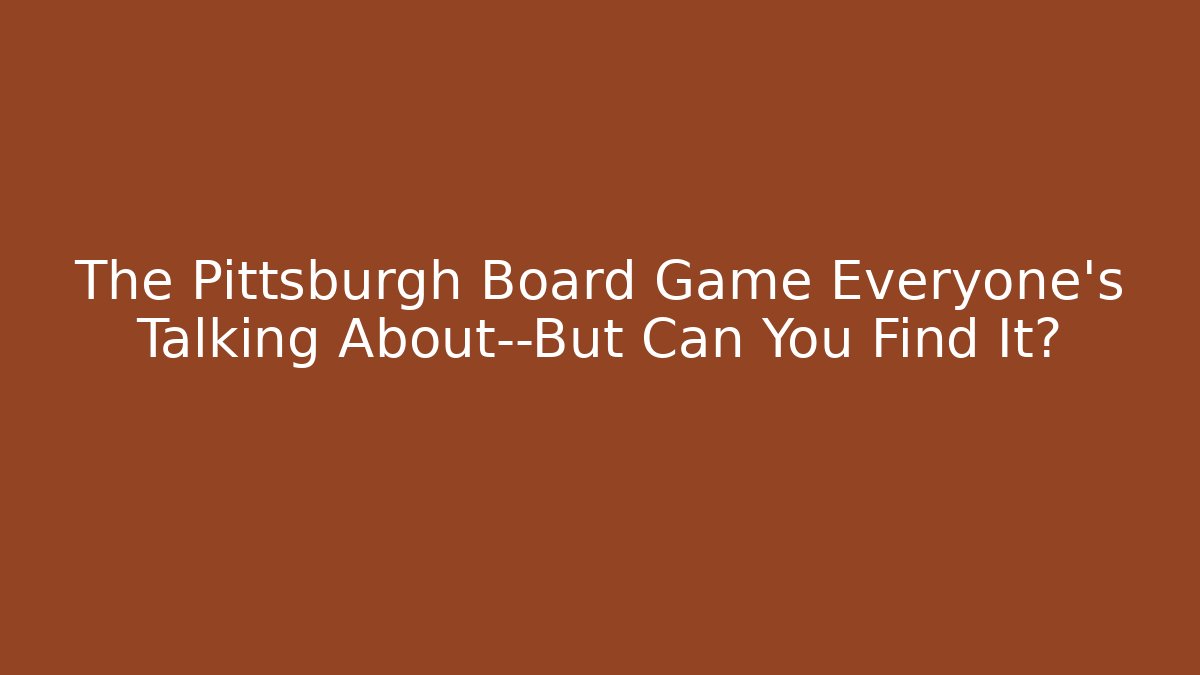 The Pittsburgh Board Game Everyone's Talking About—But Can You Find It?