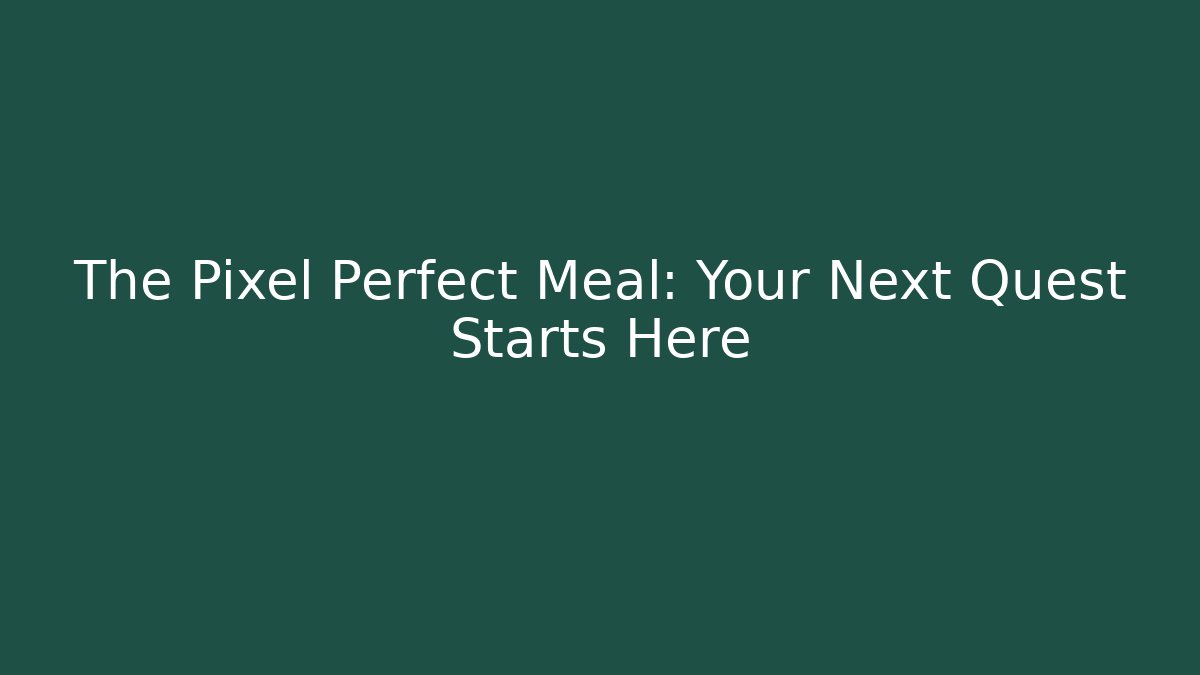 The Pixel Perfect Meal: Your Next Quest Starts Here