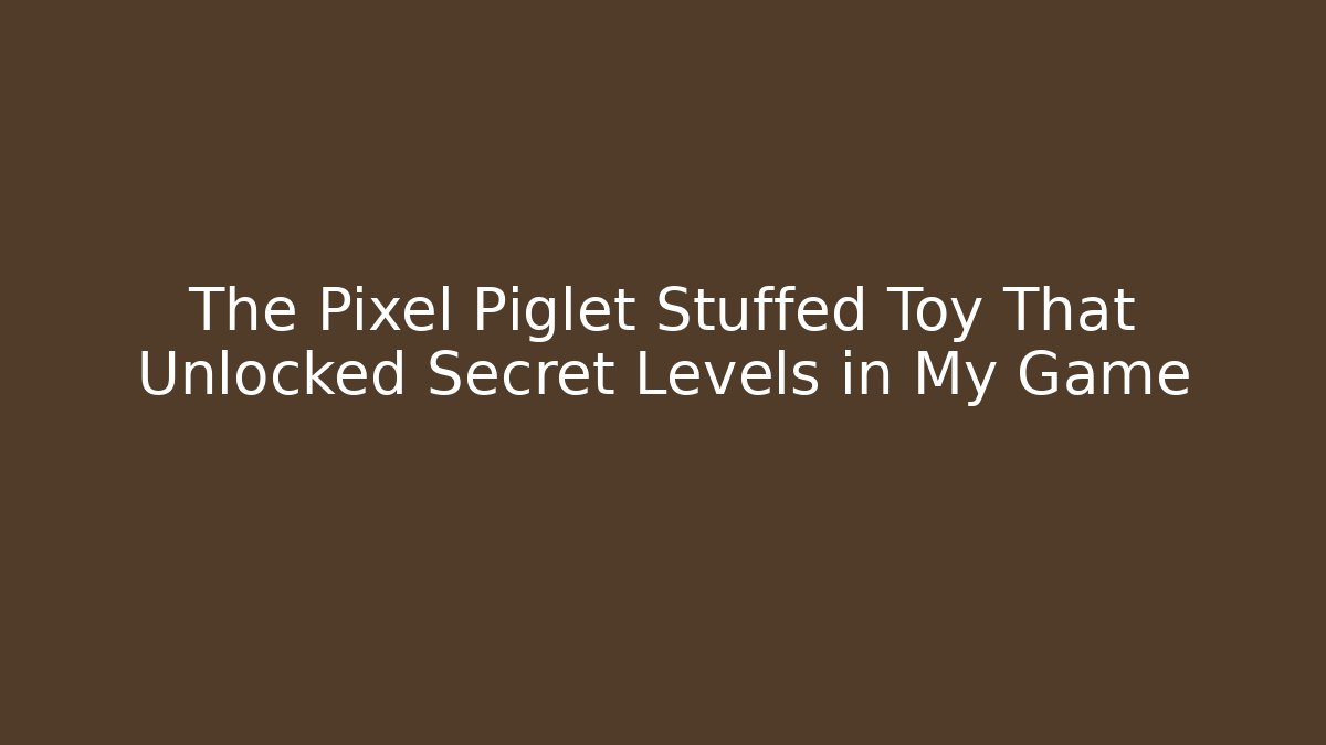 The Pixel Piglet Stuffed Toy That Unlocked Secret Levels in My Game