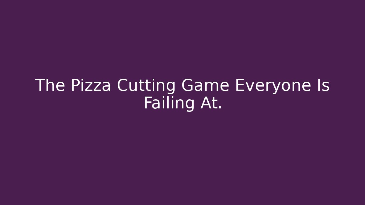The Pizza Cutting Game Everyone Is Failing At.