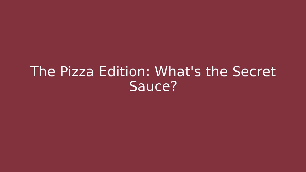 The Pizza Edition: What's the Secret Sauce?