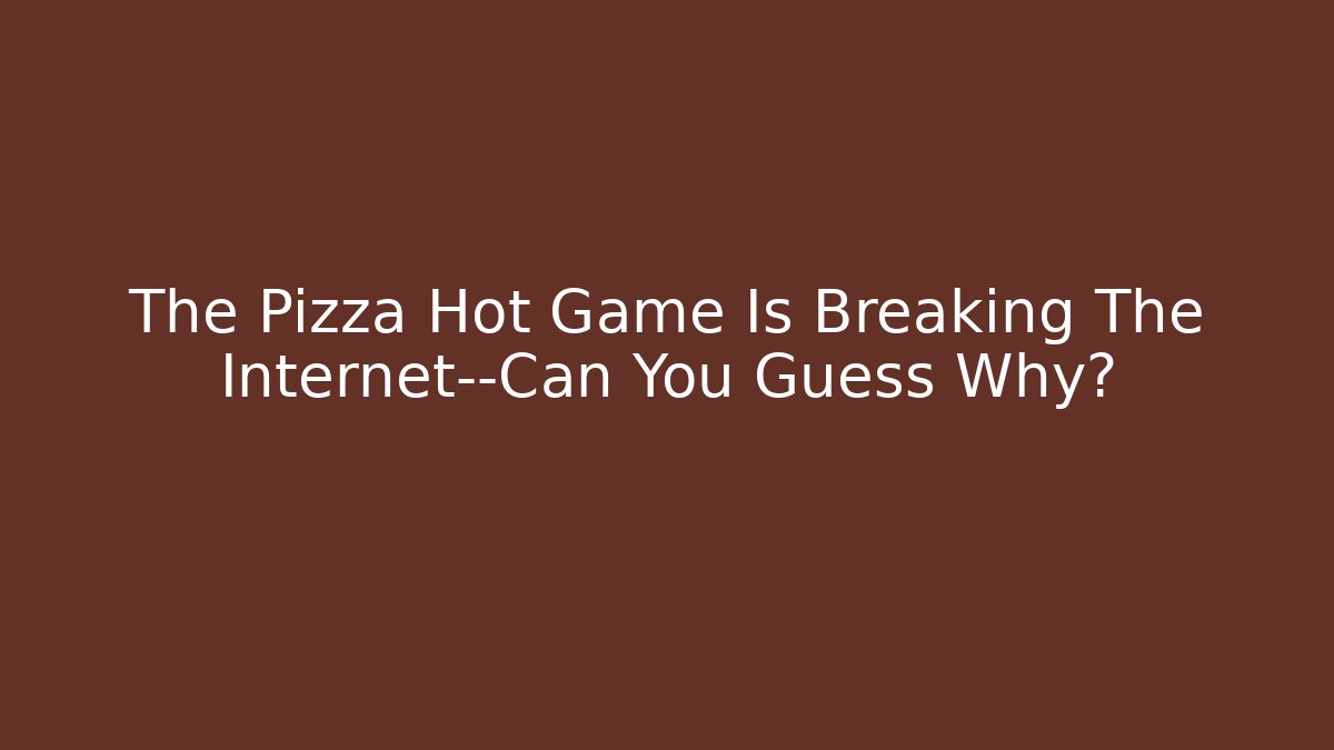 The Pizza Hot Game Is Breaking The Internet—Can You Guess Why?
