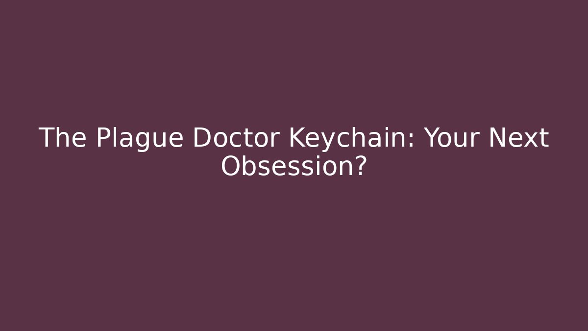 The Plague Doctor Keychain: Your Next Obsession?