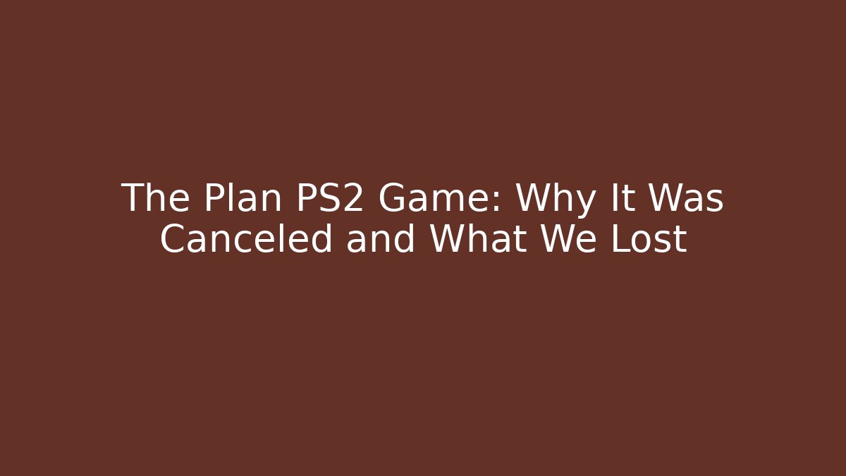 The Plan PS2 Game: Why It Was Canceled and What We Lost