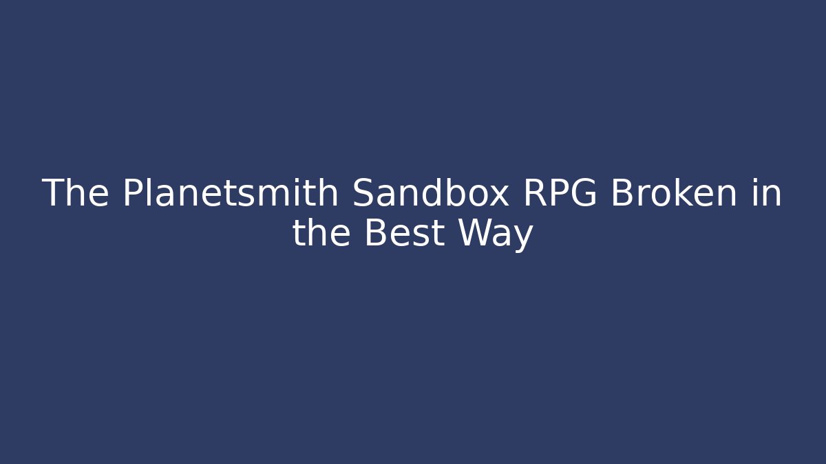 The Planetsmith Sandbox RPG Broken in the Best Way