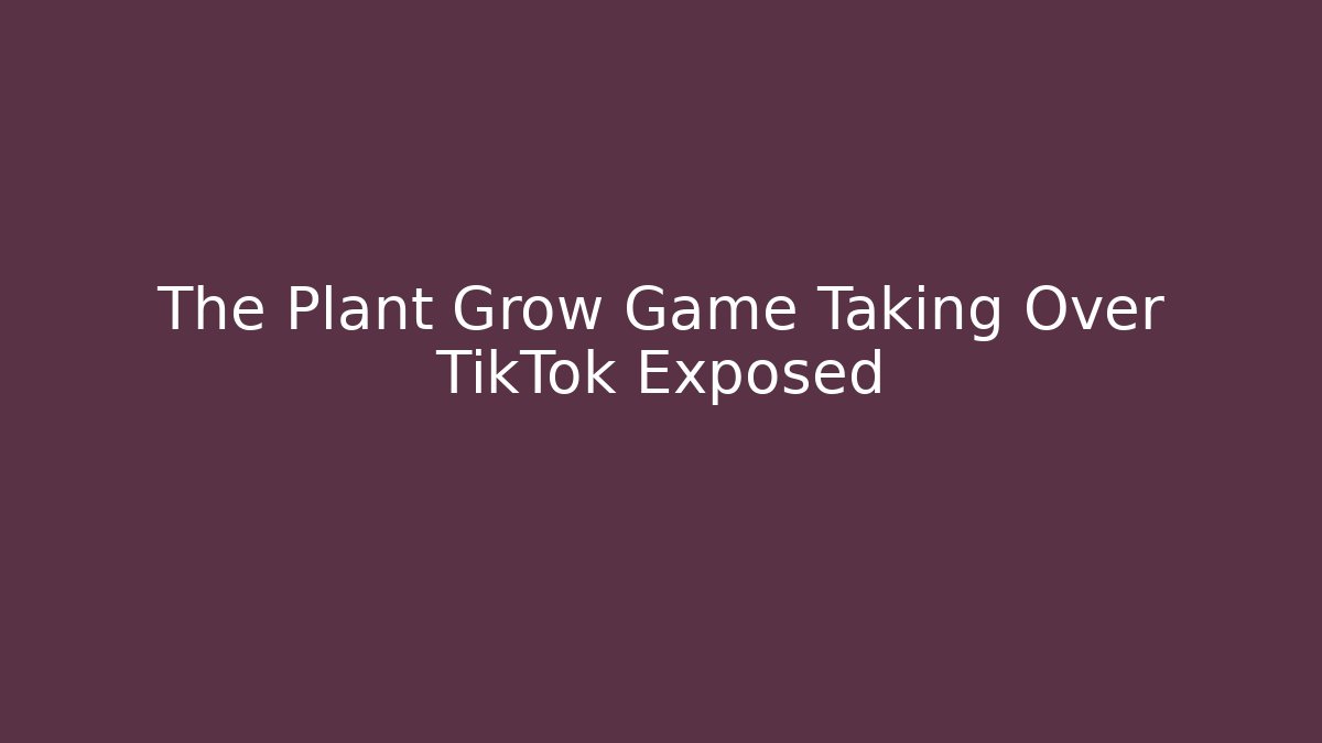 The Plant Grow Game Taking Over TikTok Exposed