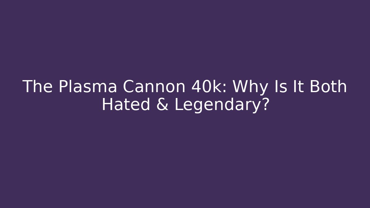 The Plasma Cannon 40k: Why Is It Both Hated & Legendary?