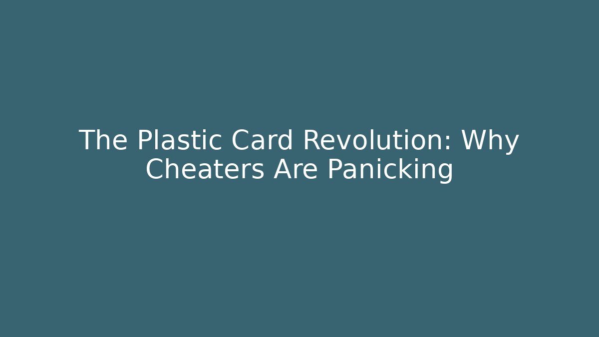 The Plastic Card Revolution: Why Cheaters Are Panicking