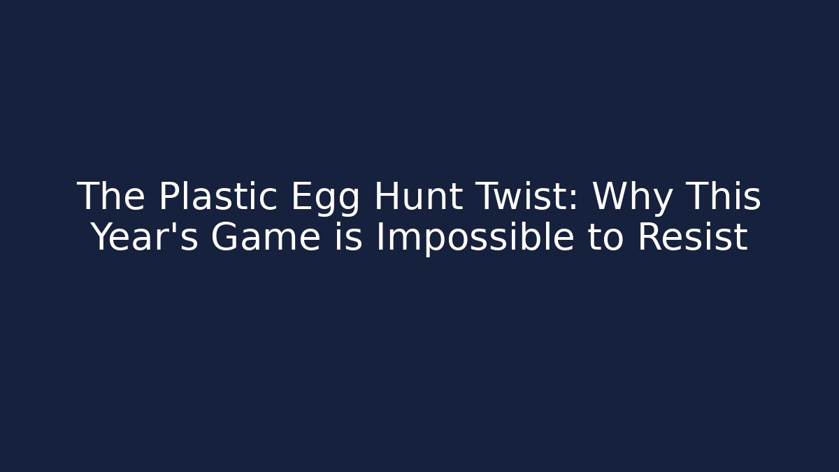 The Plastic Egg Hunt Twist: Why This Year's Game is Impossible to Resist