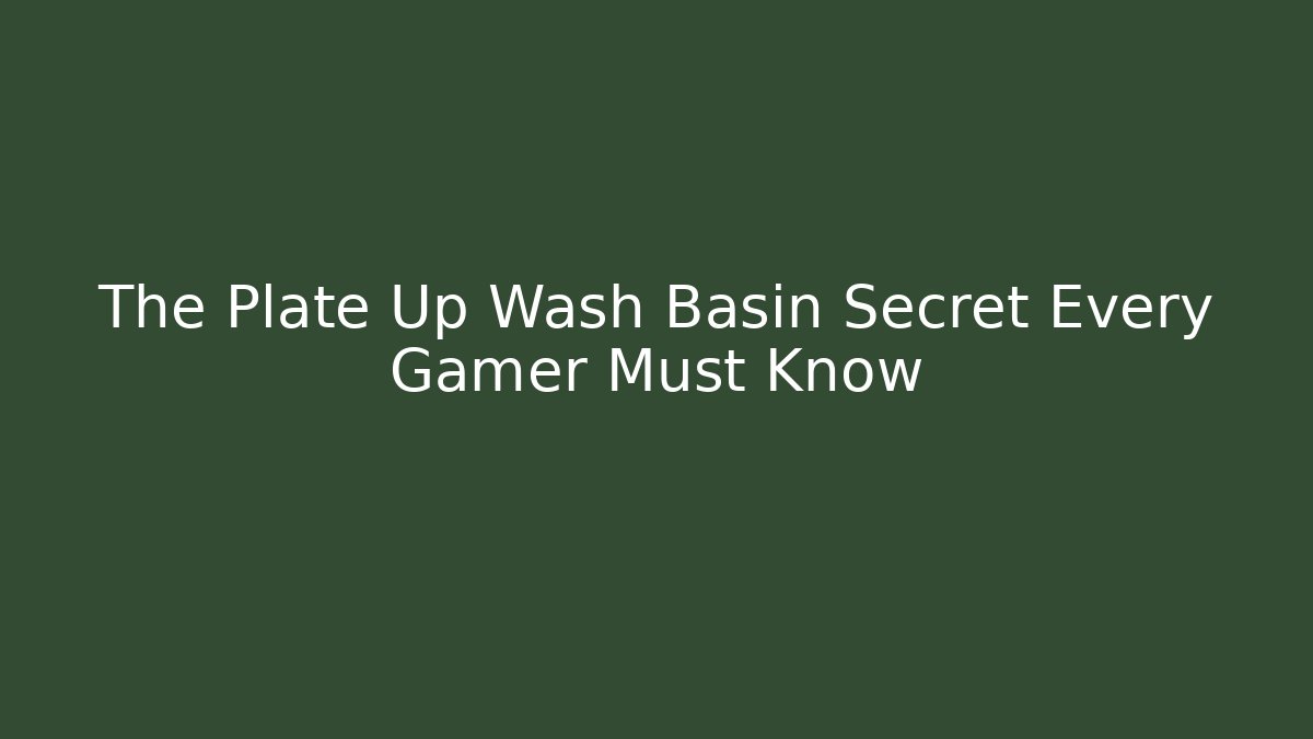 The Plate Up Wash Basin Secret Every Gamer Must Know