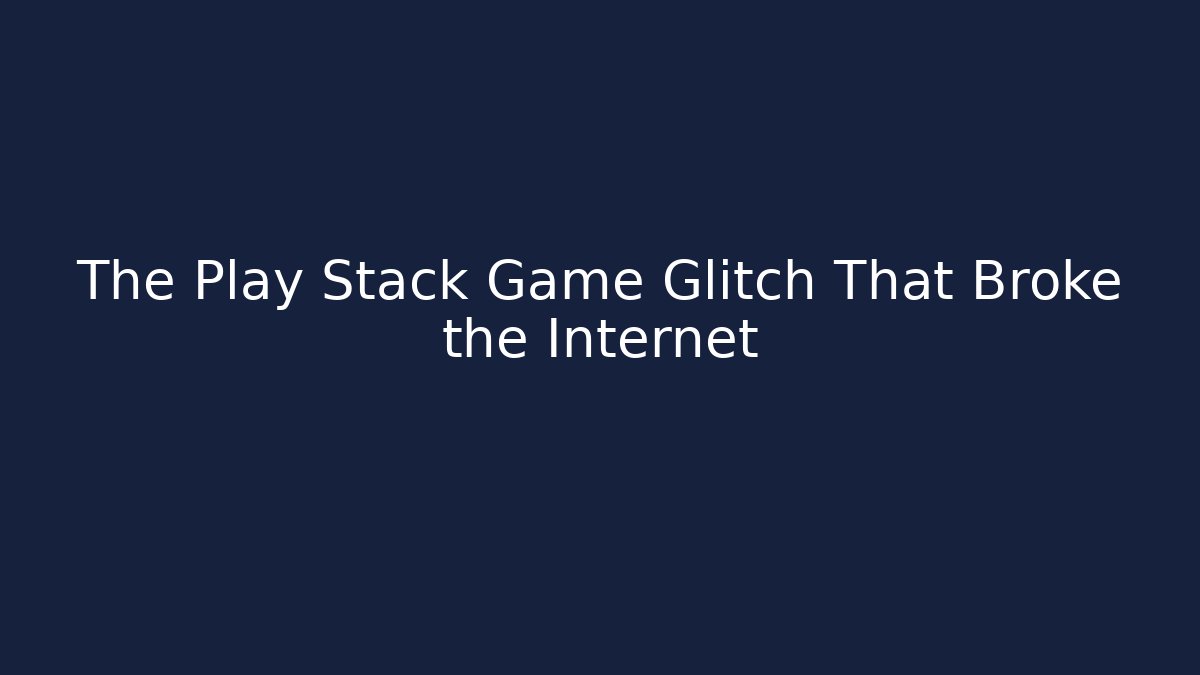 The Play Stack Game Glitch That Broke the Internet