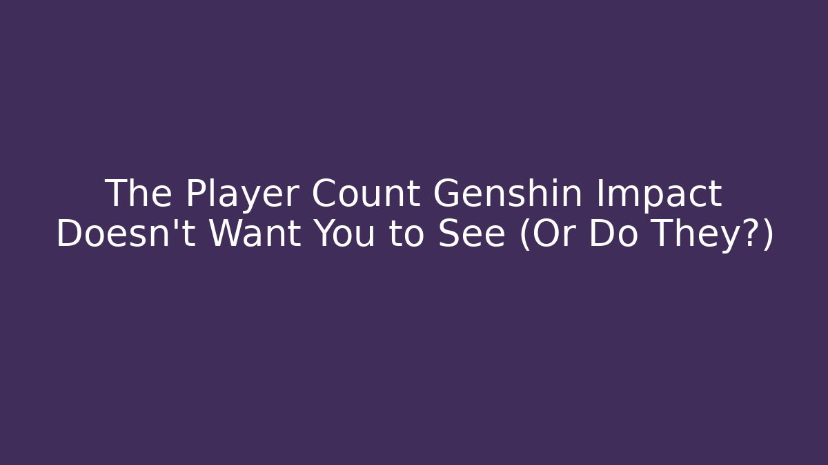 The Player Count Genshin Impact Doesn't Want You to See (Or Do They?)