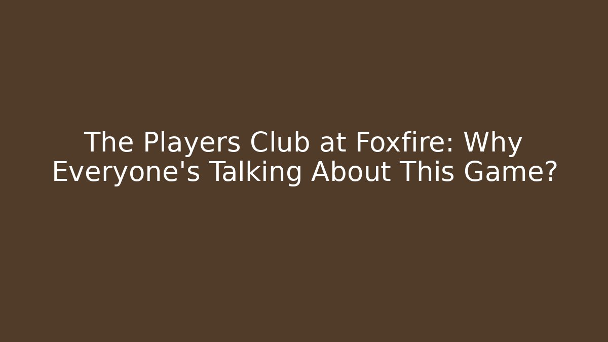 The Players Club at Foxfire: Why Everyone's Talking About This Game?