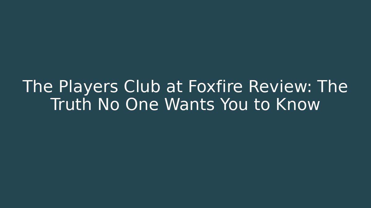 The Players Club at Foxfire Review: The Truth No One Wants You to Know