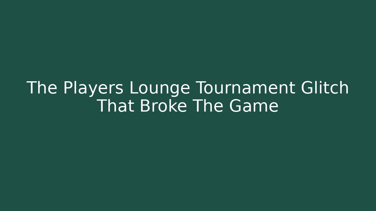 The Players Lounge Tournament Glitch That Broke The Game
