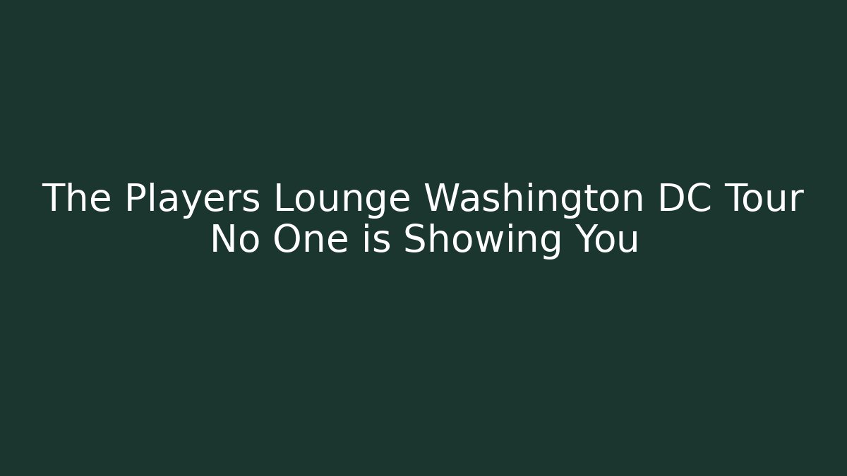 The Players Lounge Washington DC Tour No One is Showing You