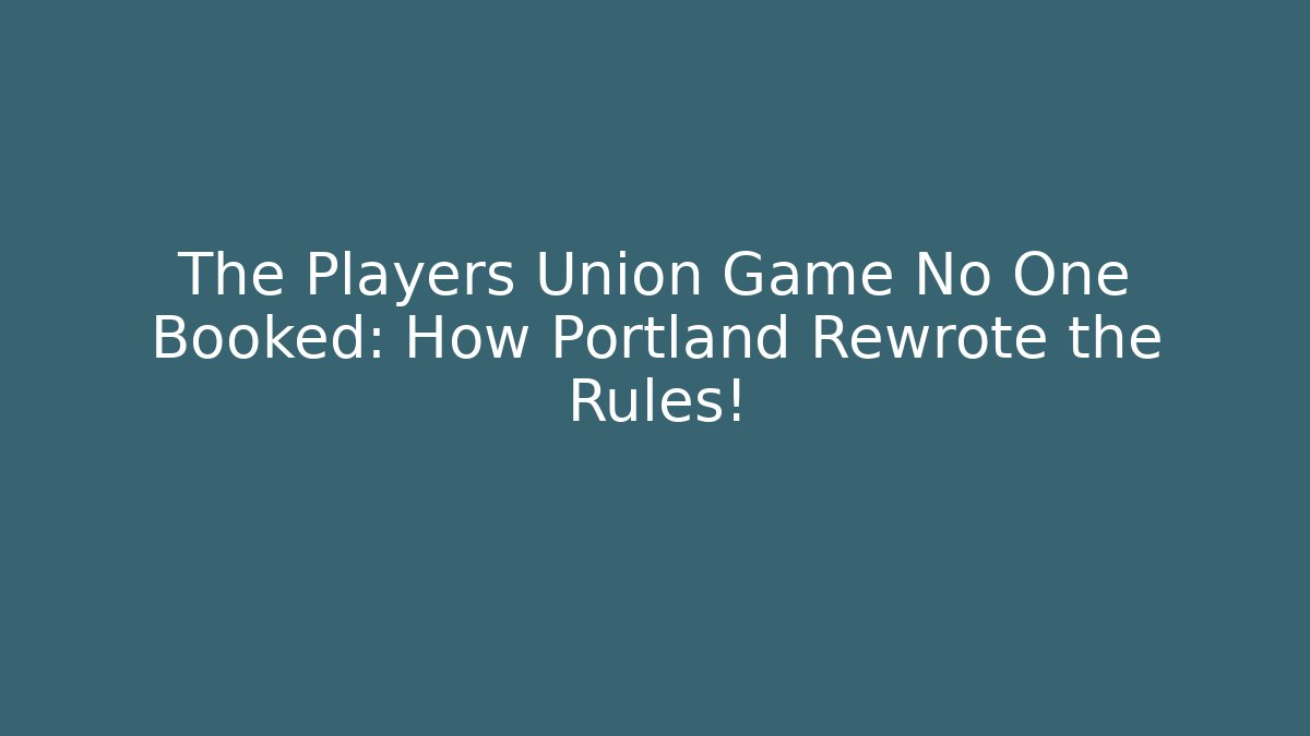 The Players Union Game No One Booked: How Portland Rewrote the Rules!