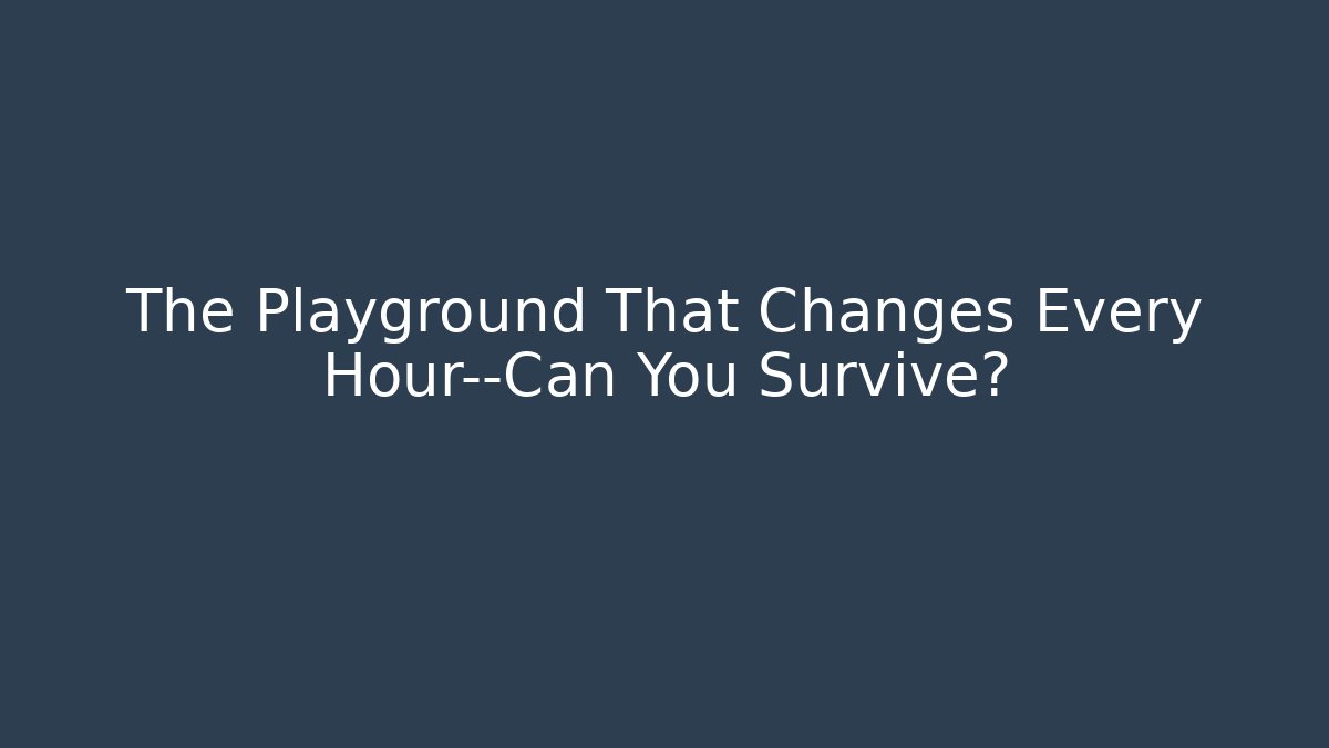 The Playground That Changes Every Hour—Can You Survive?