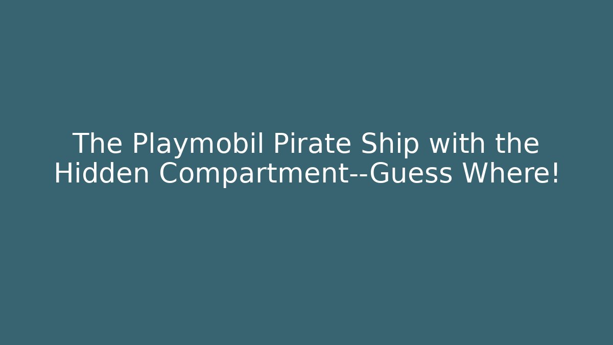 The Playmobil Pirate Ship with the Hidden Compartment—Guess Where!