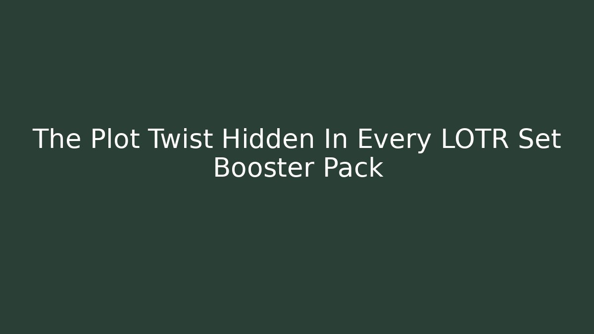 The Plot Twist Hidden In Every LOTR Set Booster Pack