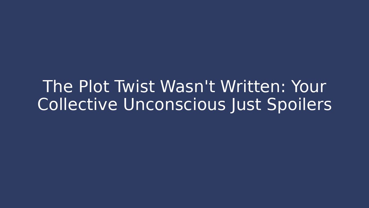 The Plot Twist Wasn't Written: Your Collective Unconscious Just Spoilers