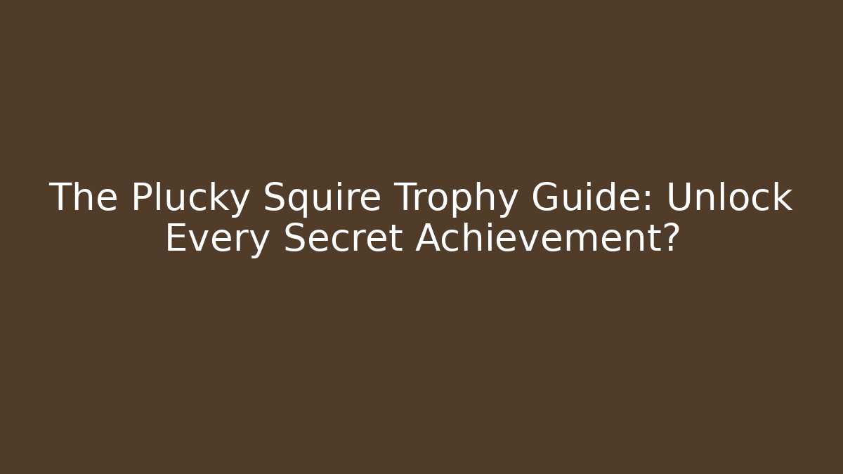 The Plucky Squire Trophy Guide: Unlock Every Secret Achievement?