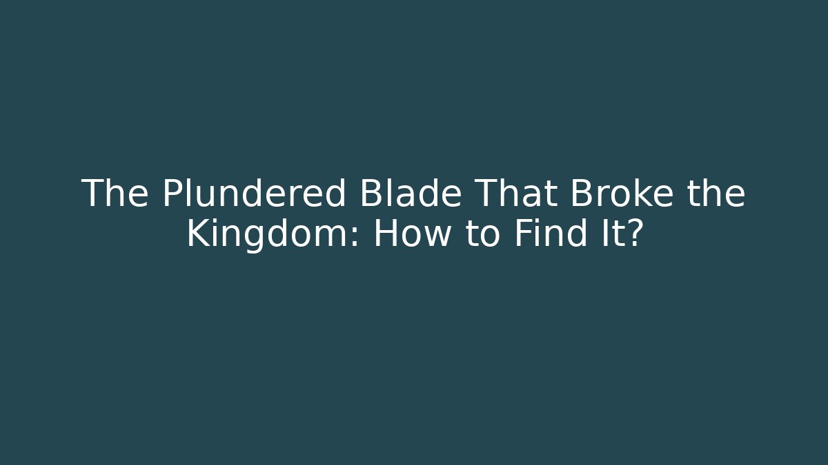 The Plundered Blade That Broke the Kingdom: How to Find It?