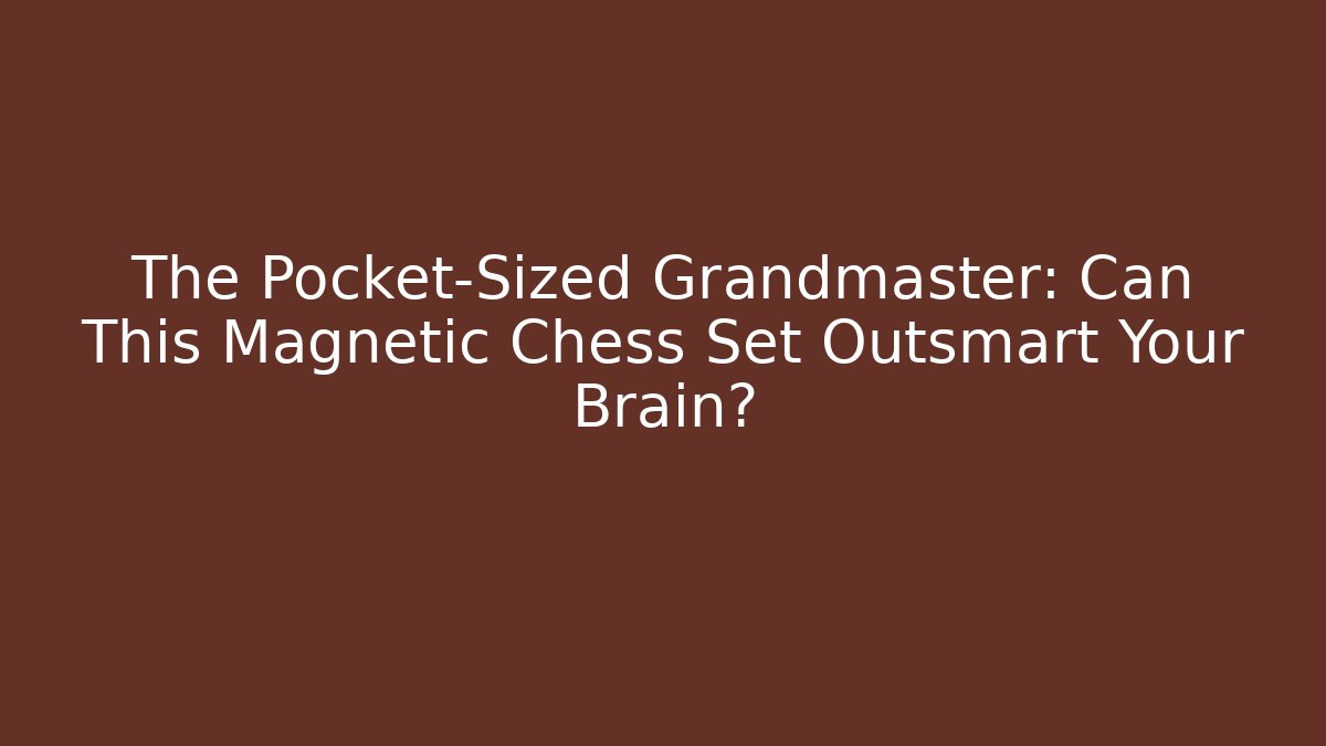 The Pocket-Sized Grandmaster: Can This Magnetic Chess Set Outsmart Your Brain?