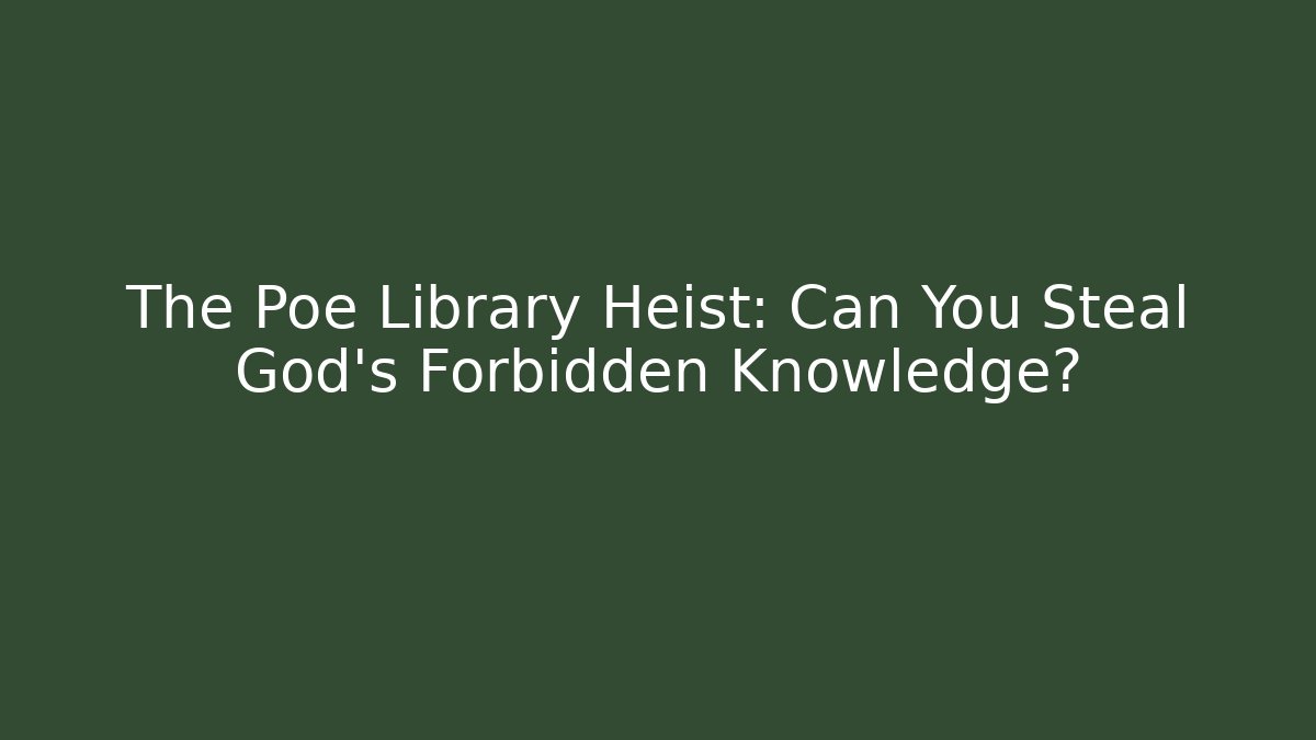 The Poe Library Heist: Can You Steal God’s Forbidden Knowledge?