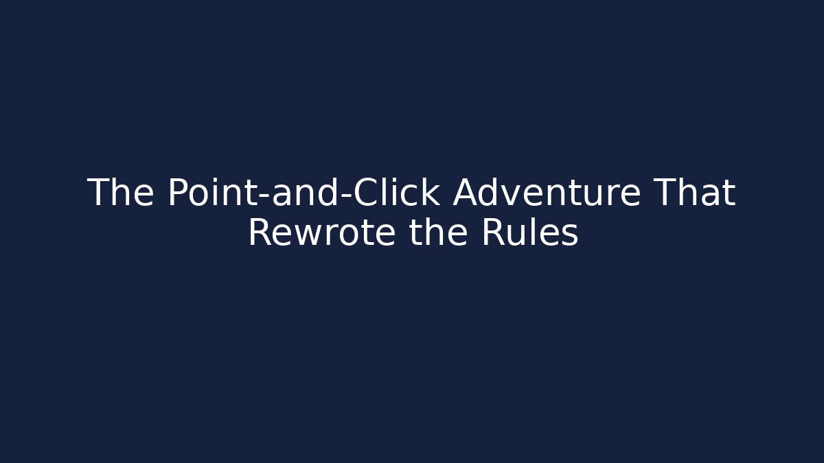 The Point-and-Click Adventure That Rewrote the Rules
