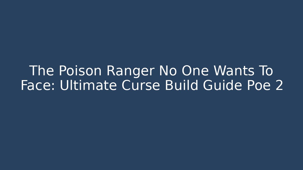 The Poison Ranger No One Wants To Face: Ultimate Curse Build Guide Poe 2