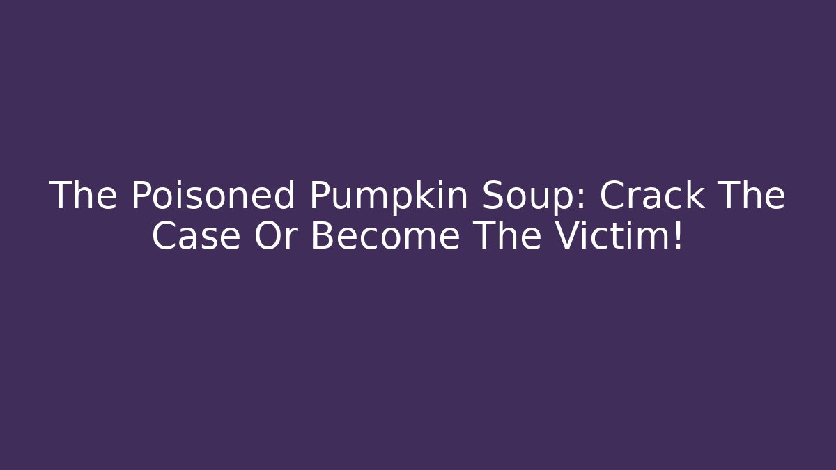 The Poisoned Pumpkin Soup: Crack The Case Or Become The Victim!