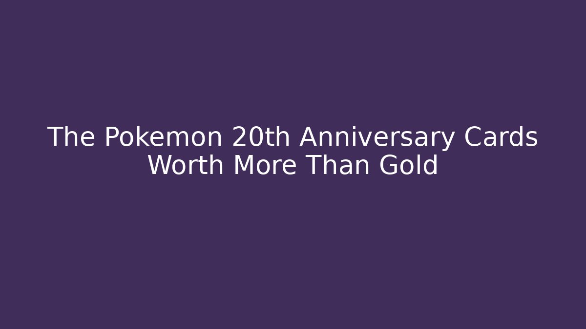 The Pokémon 20th Anniversary Cards Worth More Than Gold