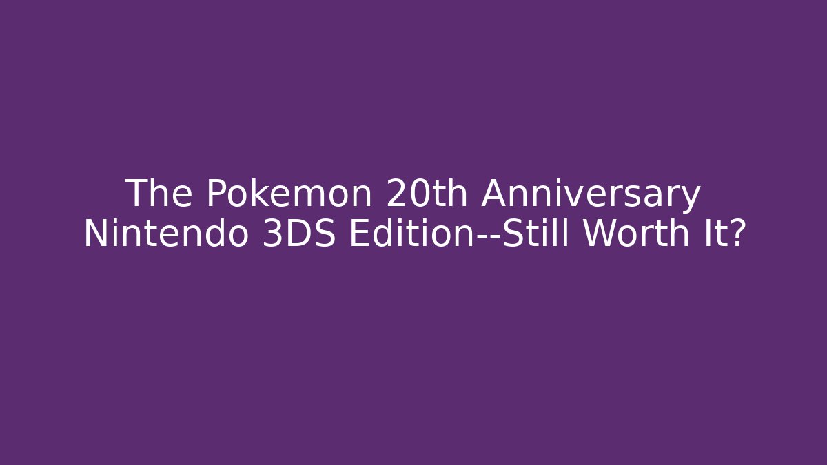 The Pokémon 20th Anniversary Nintendo 3DS Edition—Still Worth It?