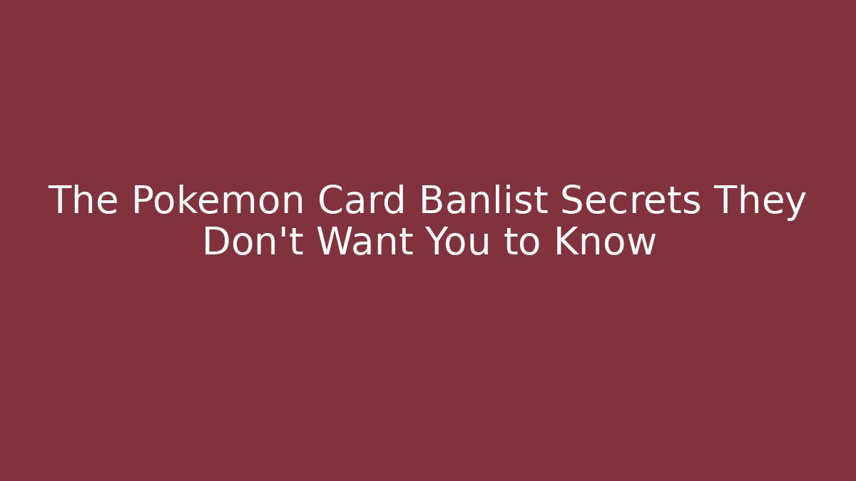 The Pokémon Card Banlist Secrets They Don’t Want You to Know
