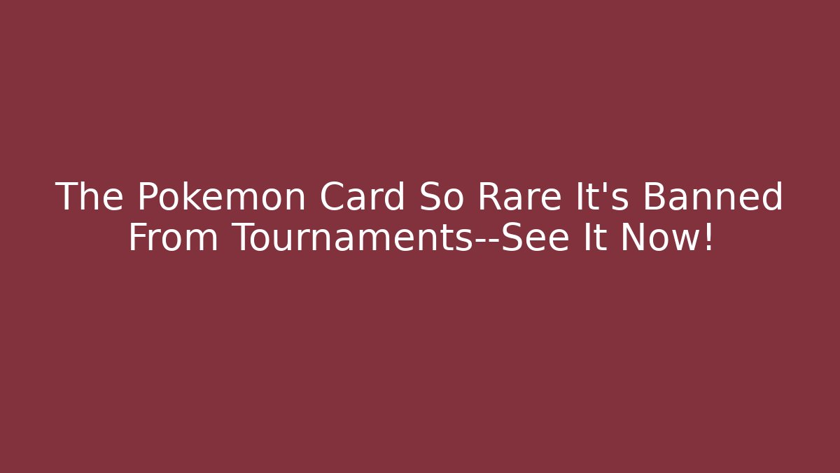 The Pokémon Card So Rare It's Banned From Tournaments—See It Now!